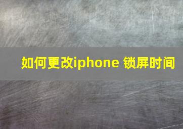 如何更改iphone 锁屏时间